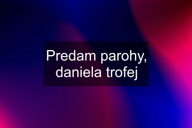 Predam parohy, daniela trofej