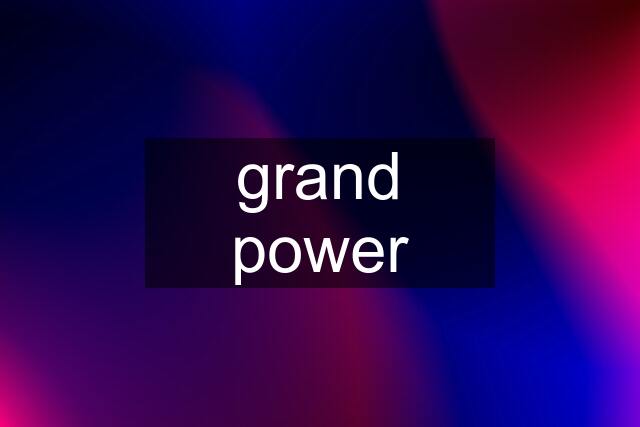 grand power