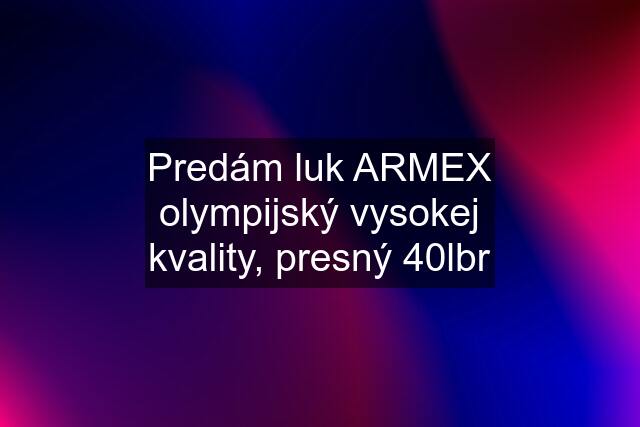 Predám luk ARMEX olympijský vysokej kvality, presný 40lbr