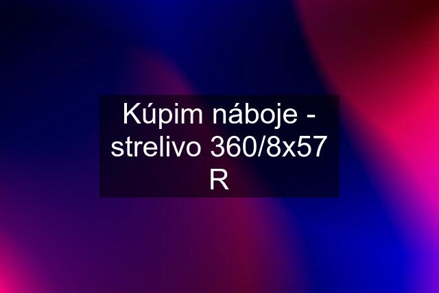 Kúpim náboje - strelivo 360/8x57 R