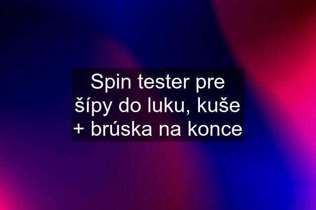 Spin tester pre šípy do luku, kuše + brúska na konce