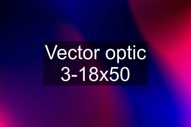 Vector optic 3-18x50