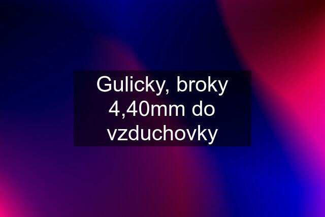 Gulicky, broky 4,40mm do vzduchovky