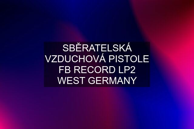 SBĚRATELSKÁ VZDUCHOVÁ PISTOLE FB RECORD LP2 WEST GERMANY