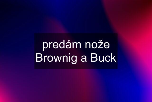 predám nože Brownig a Buck