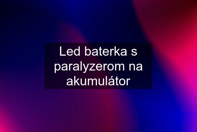 Led baterka s paralyzerom na akumulátor