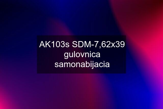 AK103s SDM-7,62x39 gulovnica samonabijacia