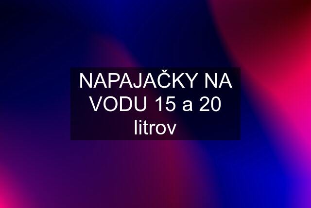 NAPAJAČKY NA VODU 15 a 20 litrov