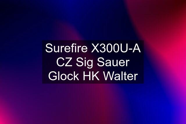 Surefire X300U-A CZ Sig Sauer Glock HK Walter