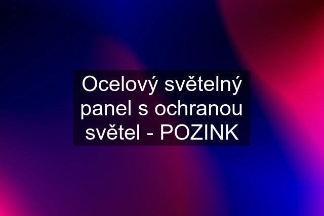 Ocelový světelný panel s ochranou světel - POZINK