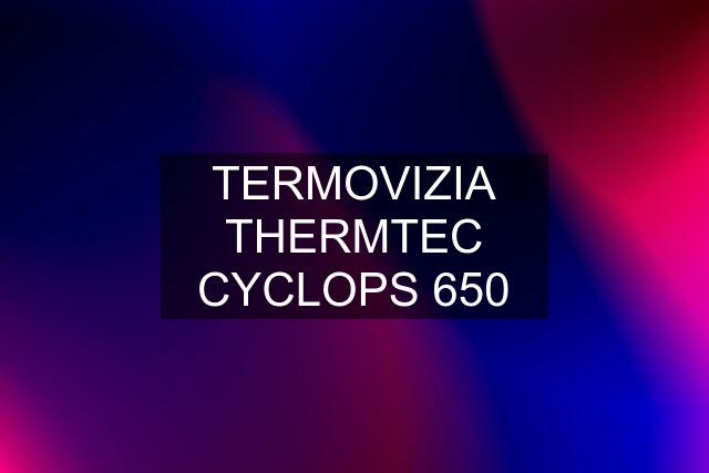 TERMOVIZIA THERMTEC CYCLOPS 650