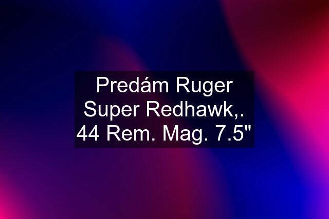 Predám Ruger Super Redhawk,. 44 Rem. Mag. 7.5"