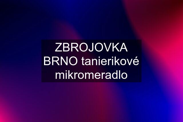 ZBROJOVKA BRNO tanierikové mikromeradlo