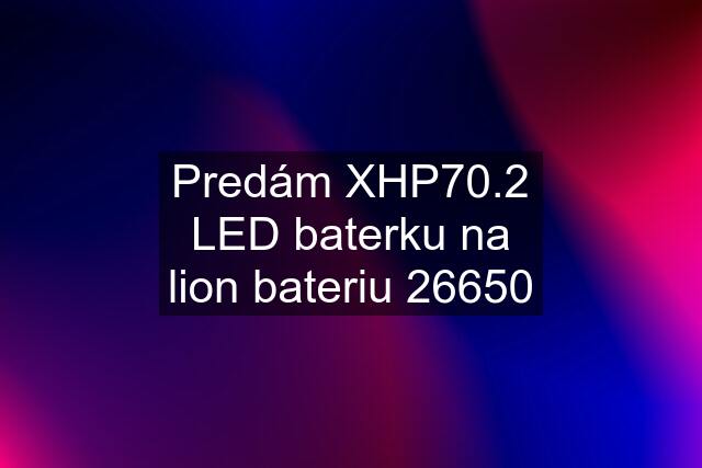 Predám XHP70.2 LED baterku na lion bateriu 26650