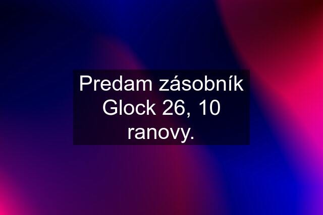 Predam zásobník Glock 26, 10 ranovy.