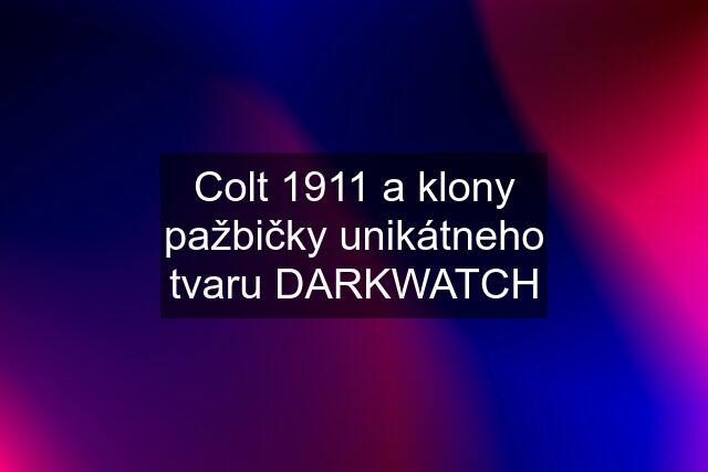 Colt 1911 a klony pažbičky unikátneho tvaru DARKWATCH