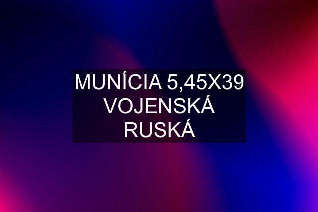 MUNÍCIA 5,45X39 VOJENSKÁ RUSKÁ