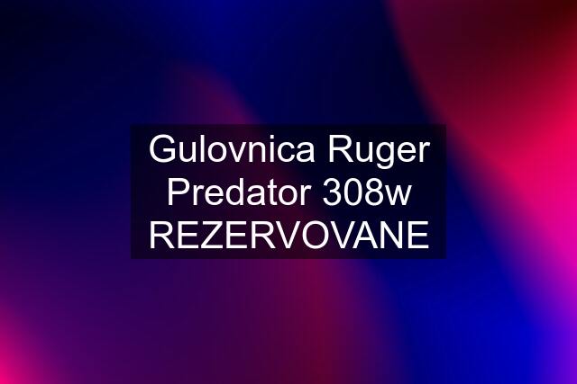 Gulovnica Ruger Predator 308w REZERVOVANE