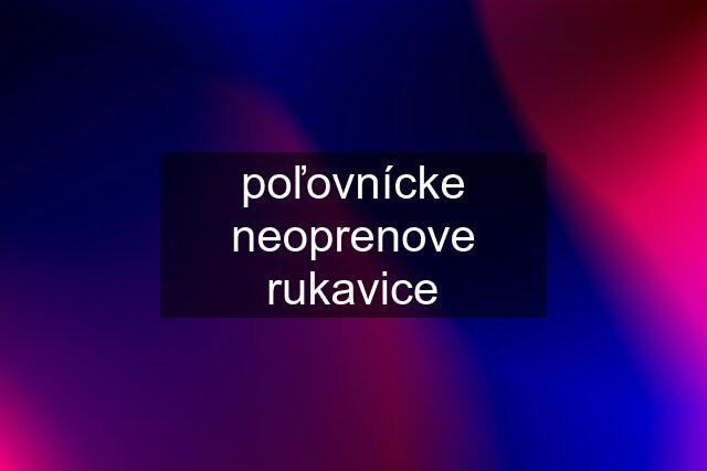 poľovnícke neoprenove rukavice