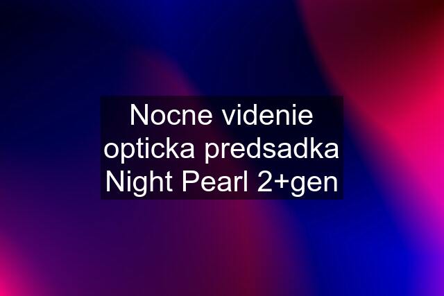 Nocne videnie opticka predsadka Night Pearl 2+gen