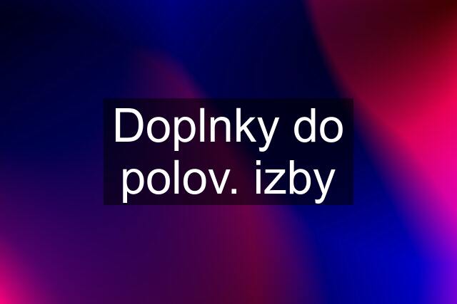 Doplnky do polov. izby