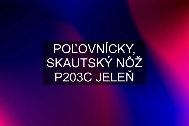 POĽOVNÍCKY, SKAUTSKÝ NÔŽ P203C JELEŇ