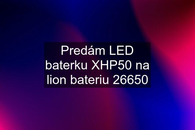 Predám LED baterku XHP50 na lion bateriu 26650