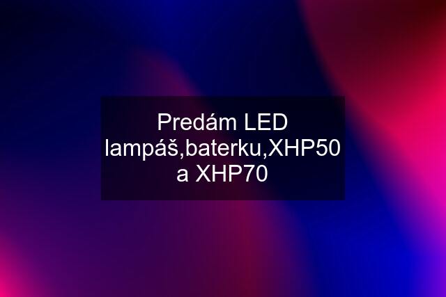 Predám LED lampáš,baterku,XHP50 a XHP70