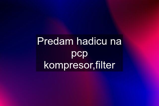 Predam hadicu na pcp kompresor,filter