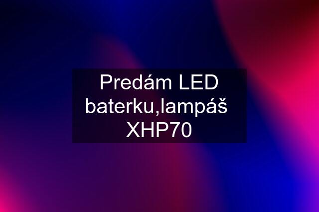 Predám LED baterku,lampáš  XHP70
