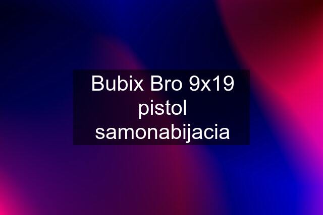 Bubix Bro 9x19 pistol samonabijacia