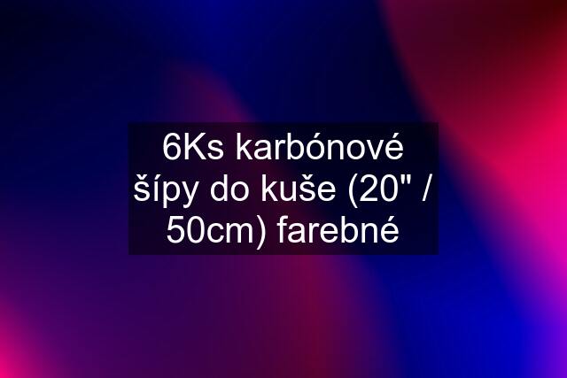 6Ks karbónové šípy do kuše (20" / 50cm) farebné