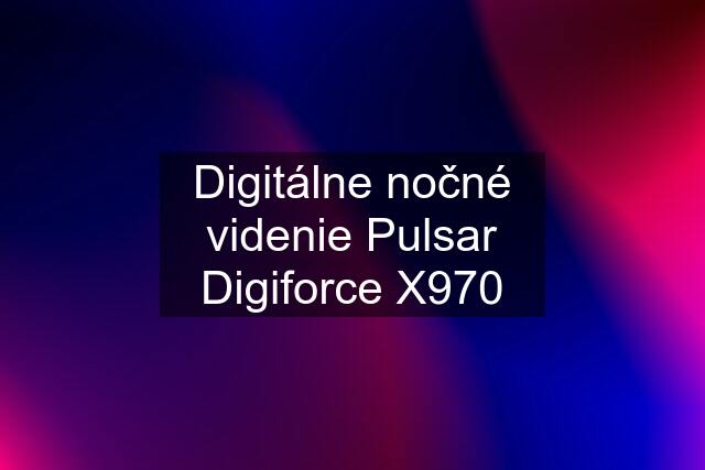 Digitálne nočné videnie Pulsar Digiforce X970