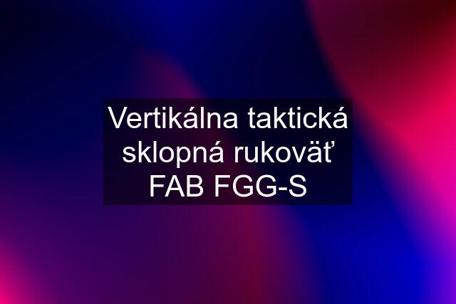 Vertikálna taktická sklopná rukoväť FAB FGG-S