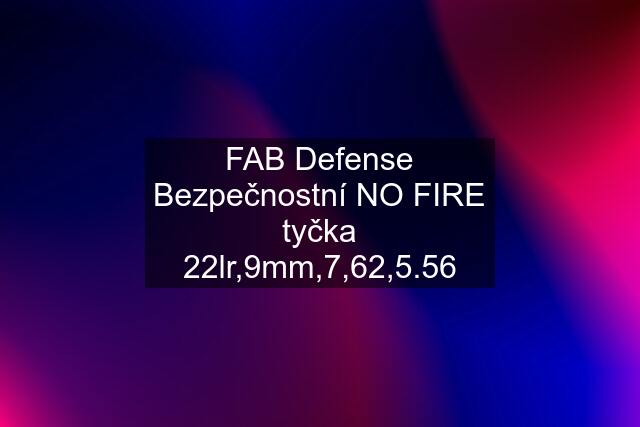 FAB Defense Bezpečnostní NO FIRE tyčka 22lr,9mm,7,62,5.56