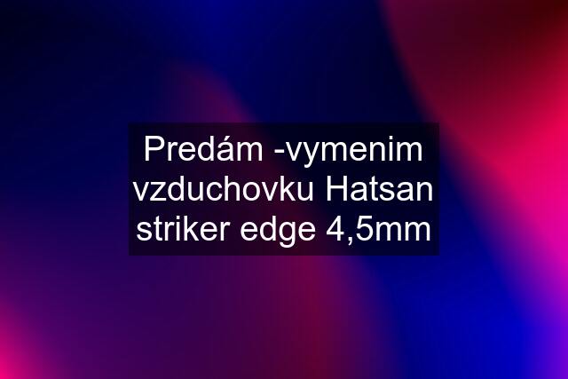 Predám -vymenim vzduchovku Hatsan striker edge 4,5mm