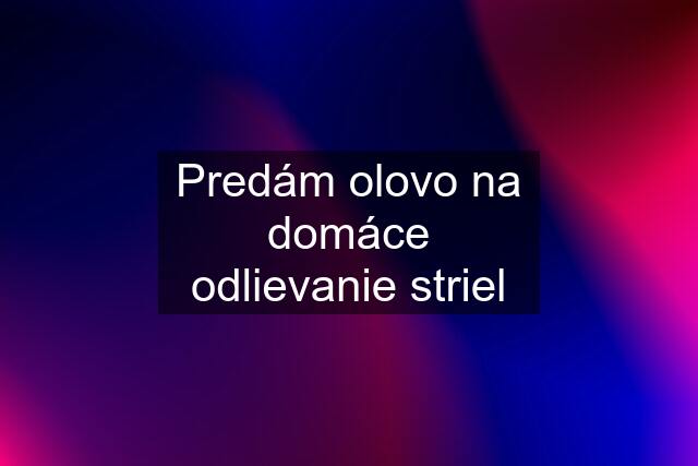 Predám olovo na domáce odlievanie striel