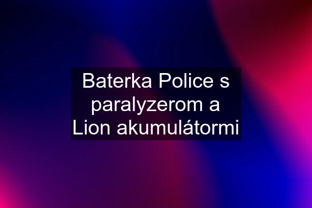 Baterka Police s paralyzerom a Lion akumulátormi