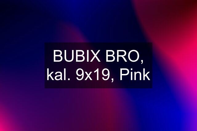 BUBIX BRO, kal. 9x19, Pink