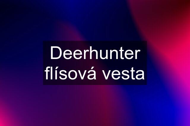 Deerhunter flísová vesta