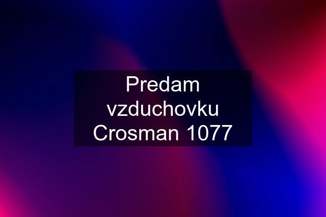 Predam vzduchovku Crosman 1077