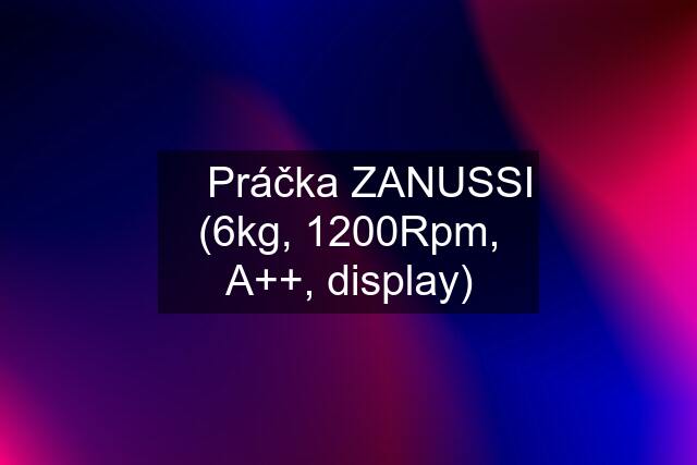 ✔️ Práčka ZANUSSI (6kg, 1200Rpm, A++, display)