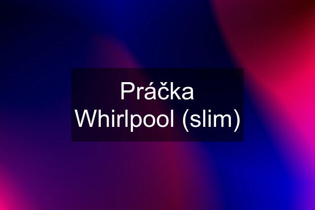 Práčka Whirlpool (slim)