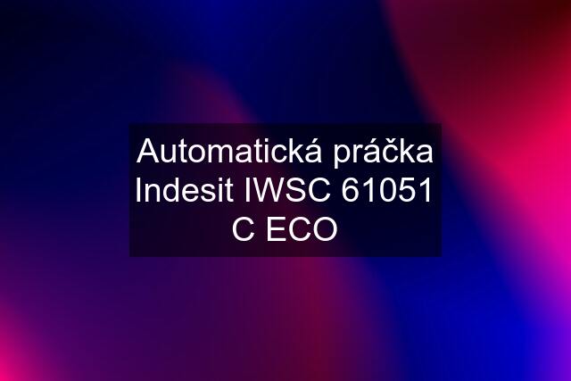 Automatická práčka Indesit IWSC 61051 C ECO