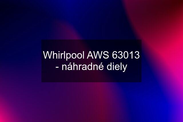 Whirlpool AWS 63013 - náhradné diely