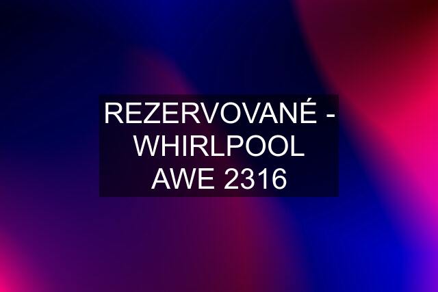 REZERVOVANÉ - WHIRLPOOL AWE 2316