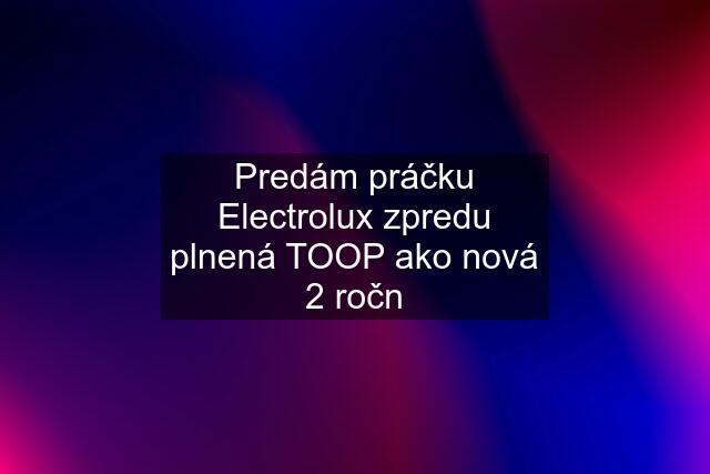 Predám práčku Electrolux zpredu plnená TOOP ako nová 2 ročn