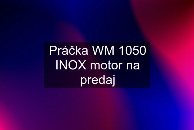 Práčka WM 1050 INOX motor na predaj