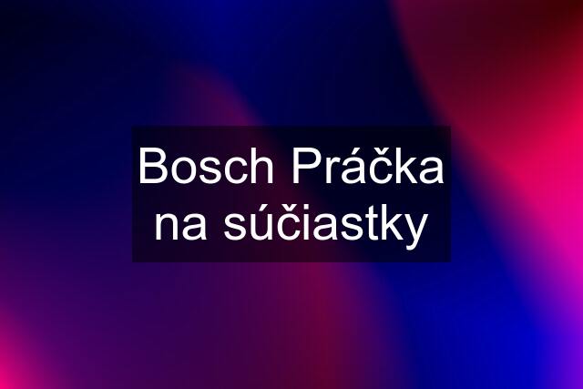 Bosch Práčka na súčiastky