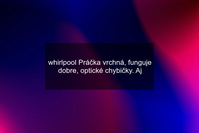 whirlpool Práčka vrchná, funguje dobre, optické chybičky. Aj